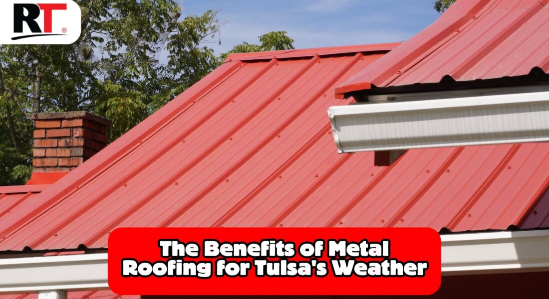 Metal Roofing Tulsa: Benefits Of Choosing Metal For Your Roof