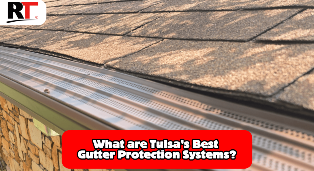 Tulsa’s Best Gutter Protection Systems: Protecting Your Home from the Elements with RainTech Roofing