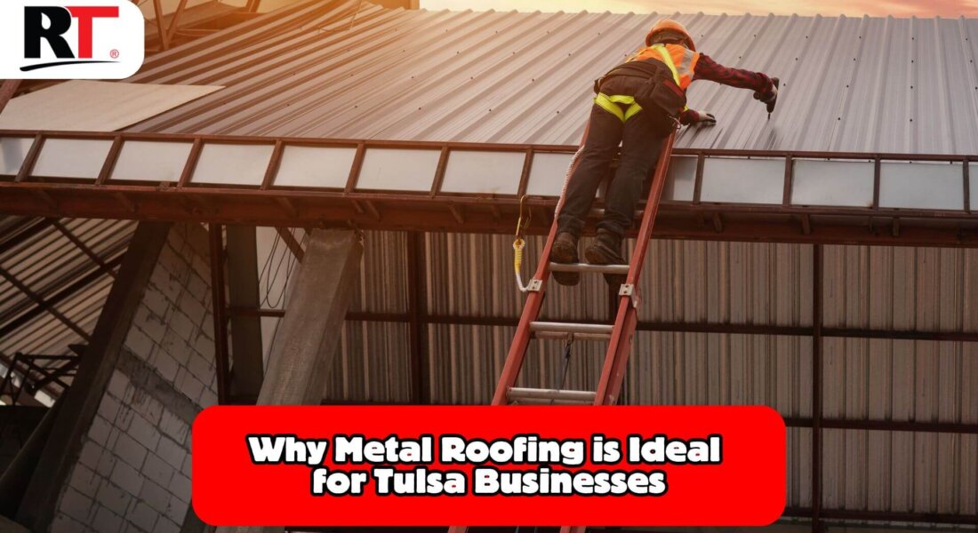 Metal Roofing Benefits for Tulsa Businesses: Strength, Savings, and Style