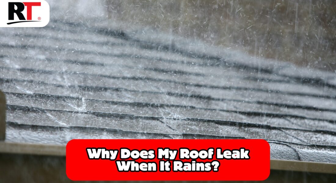 The Real Reasons Behind Roof Leaks When It Rains and How to Prevent Them